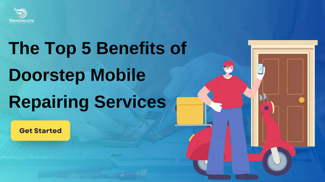 The Top 5 Benefits of Doorstep Mobile Repairing Services
